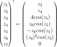 \begin{pmatrix} z_1 \\ z_2 \\ z_3 \\ z_4 \\ z_5 \\ z_6 \\ z_7 \end{pmatrix}' = \begin{pmatrix} z_3 \\ z_4 \\ Acos(z_5) \\ z_6 cos(z_5) \\ -z_6 cos(z_5) \\ (z_6)^2 cos(z_5) \\ 0 \end{pmatrix}